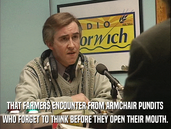 THAT FARMERS ENCOUNTER FROM ARMCHAIR PUNDITS WHO FORGET TO THINK BEFORE THEY OPEN THEIR MOUTH. 
