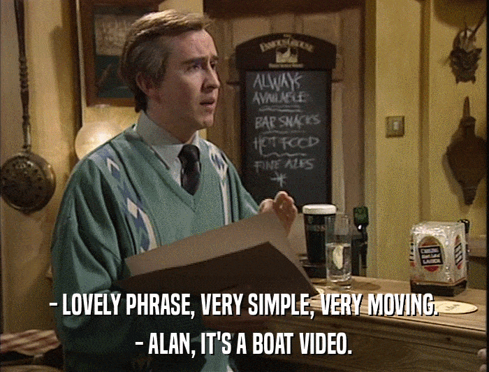 - LOVELY PHRASE, VERY SIMPLE, VERY MOVING. - ALAN, IT'S A BOAT VIDEO. 