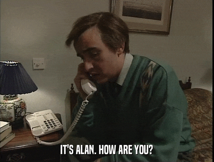 IT'S ALAN. HOW ARE YOU?  