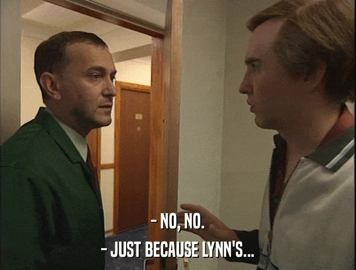 - NO, NO. - JUST BECAUSE LYNN'S... 
