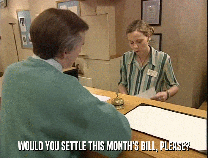 WOULD YOU SETTLE THIS MONTH'S BILL, PLEASE?  