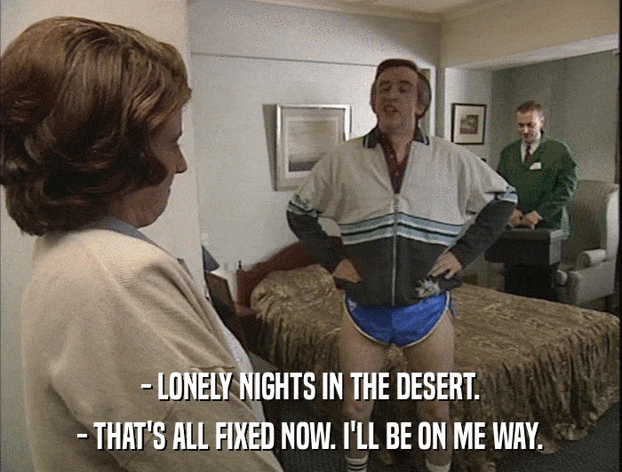 - LONELY NIGHTS IN THE DESERT. - THAT'S ALL FIXED NOW. I'LL BE ON ME WAY. 