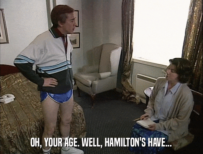 OH, YOUR AGE. WELL, HAMILTON'S HAVE...  