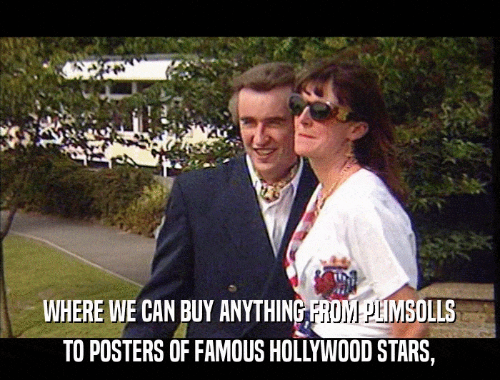 WHERE WE CAN BUY ANYTHING FROM PLIMSOLLS TO POSTERS OF FAMOUS HOLLYWOOD STARS, 