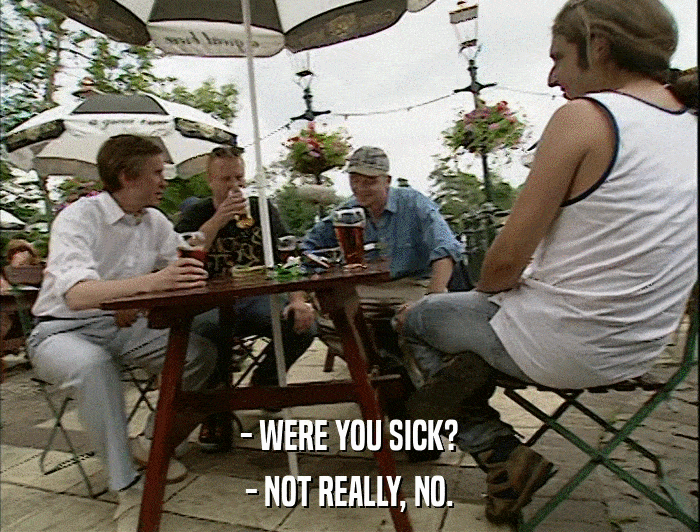 - WERE YOU SICK? - NOT REALLY, NO. 