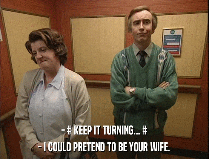 - # KEEP IT TURNING... # - I COULD PRETEND TO BE YOUR WIFE. 