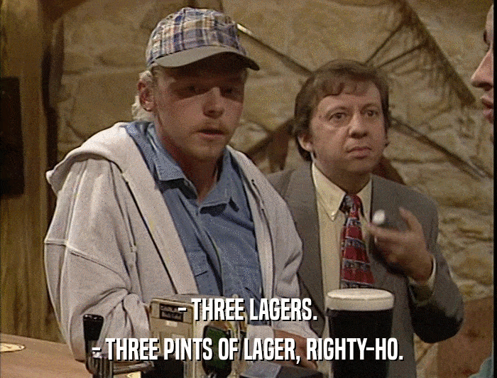- THREE LAGERS. - THREE PINTS OF LAGER, RIGHTY-HO. 