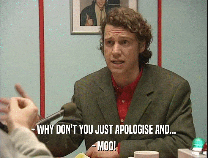 - WHY DON'T YOU JUST APOLOGISE AND... - MOO! 