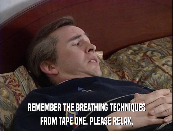 REMEMBER THE BREATHING TECHNIQUES FROM TAPE ONE. PLEASE RELAX, 