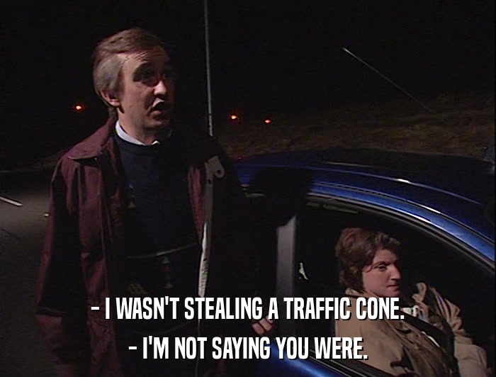 - I WASN'T STEALING A TRAFFIC CONE. - I'M NOT SAYING YOU WERE. 