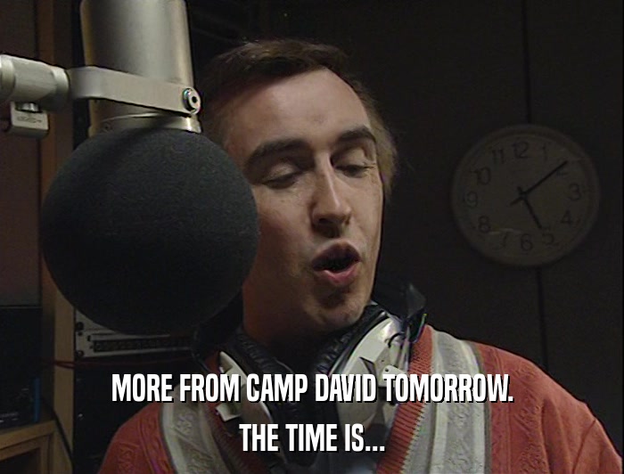 MORE FROM CAMP DAVID TOMORROW. THE TIME IS... 