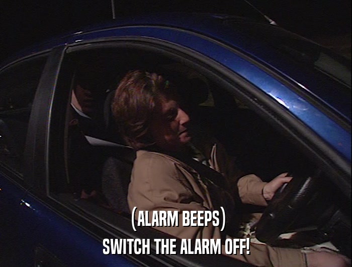 (ALARM BEEPS) SWITCH THE ALARM OFF! 