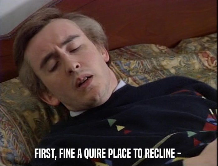 FIRST, FINE A QUIRE PLACE TO RECLINE -   