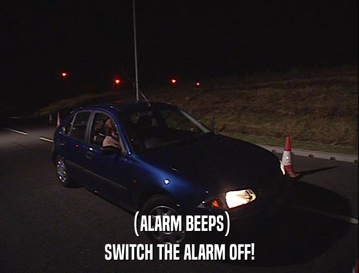 (ALARM BEEPS) SWITCH THE ALARM OFF! 