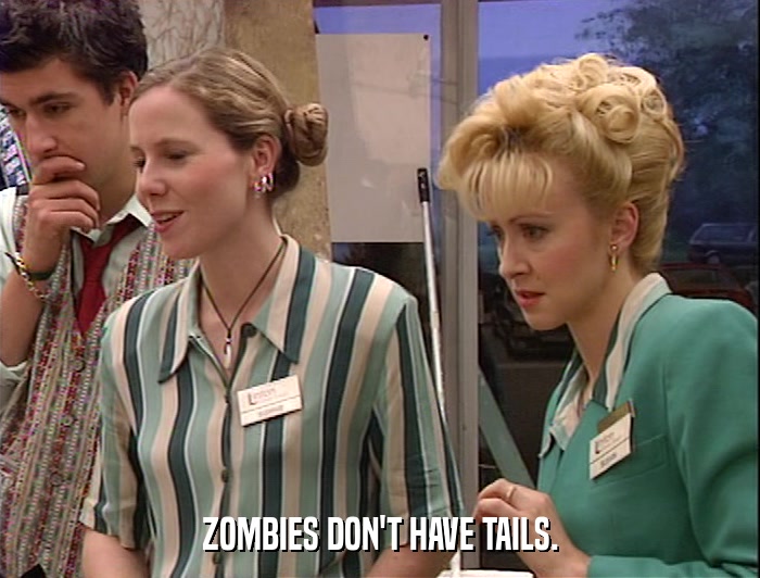 ZOMBIES DON'T HAVE TAILS.  