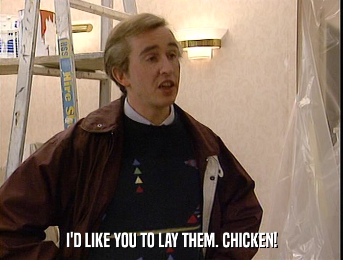 I'D LIKE YOU TO LAY THEM. CHICKEN!  