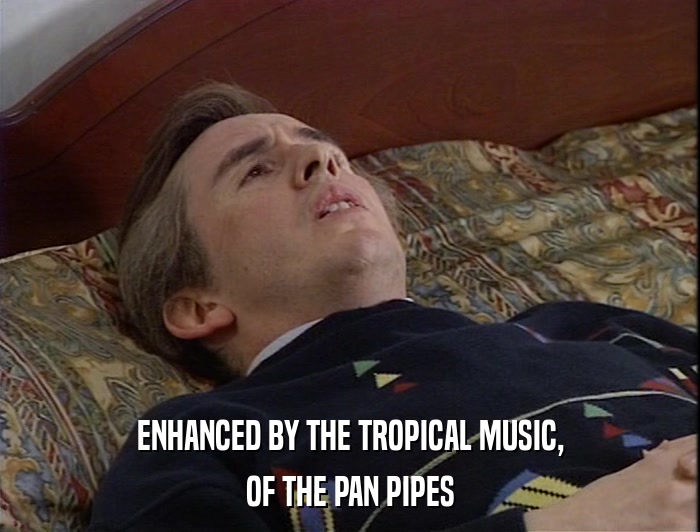ENHANCED BY THE TROPICAL MUSIC, OF THE PAN PIPES 