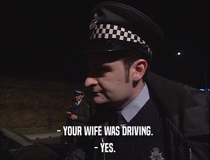 - YOUR WIFE WAS DRIVING. - YES. 