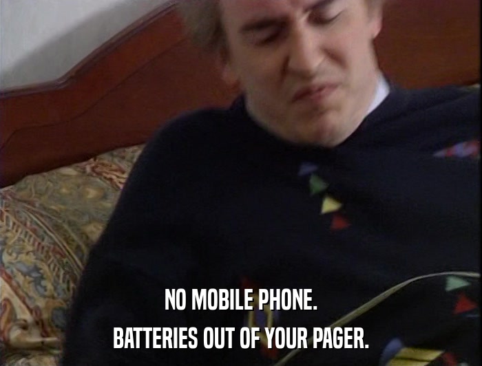 NO MOBILE PHONE. BATTERIES OUT OF YOUR PAGER. 
