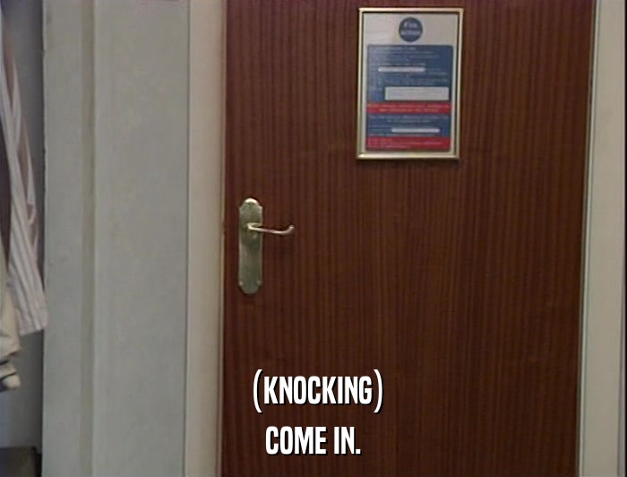 (KNOCKING) COME IN. 