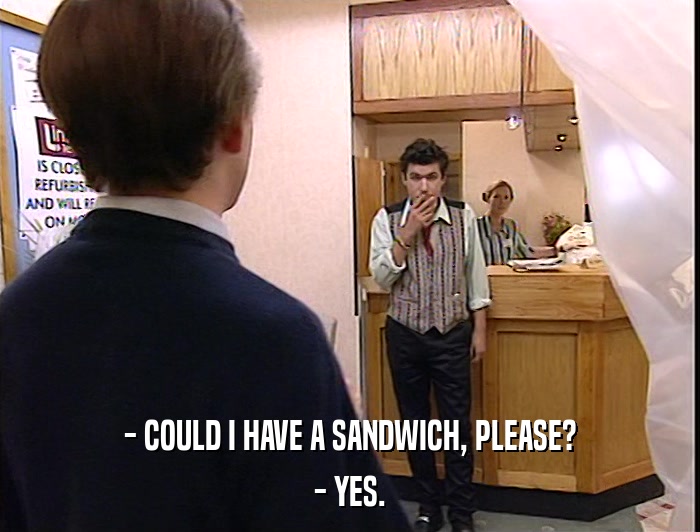 - COULD I HAVE A SANDWICH, PLEASE? - YES. 