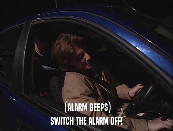 (ALARM BEEPS) SWITCH THE ALARM OFF! 