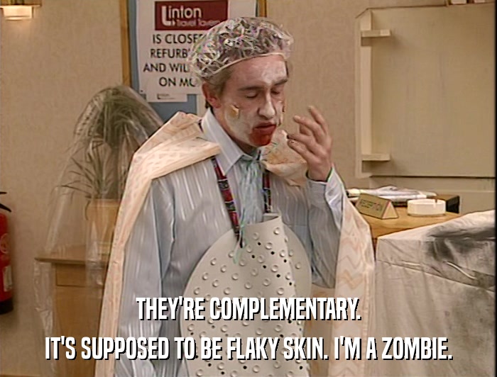 THEY'RE COMPLEMENTARY. IT'S SUPPOSED TO BE FLAKY SKIN. I'M A ZOMBIE. 