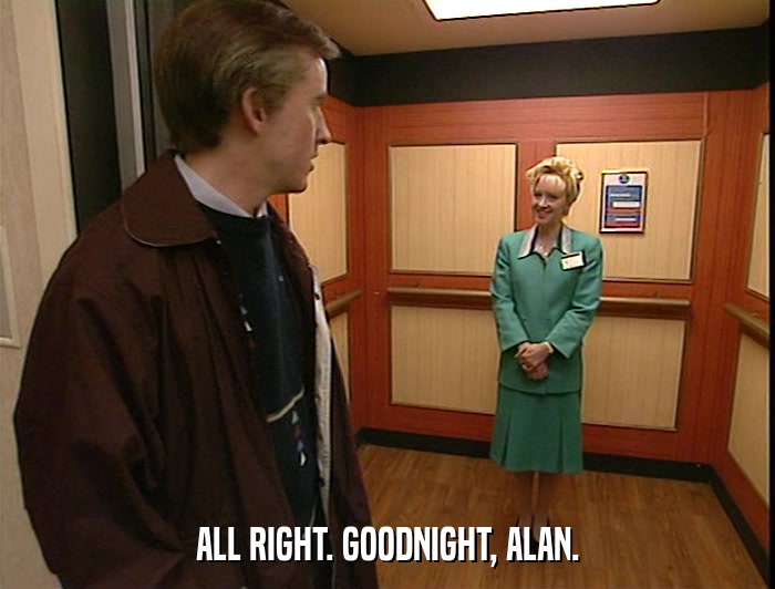 ALL RIGHT. GOODNIGHT, ALAN.  