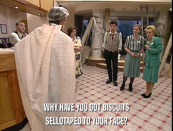 WHY HAVE YOU GOT BISCUITS SELLOTAPED TO YOUR FACE? 