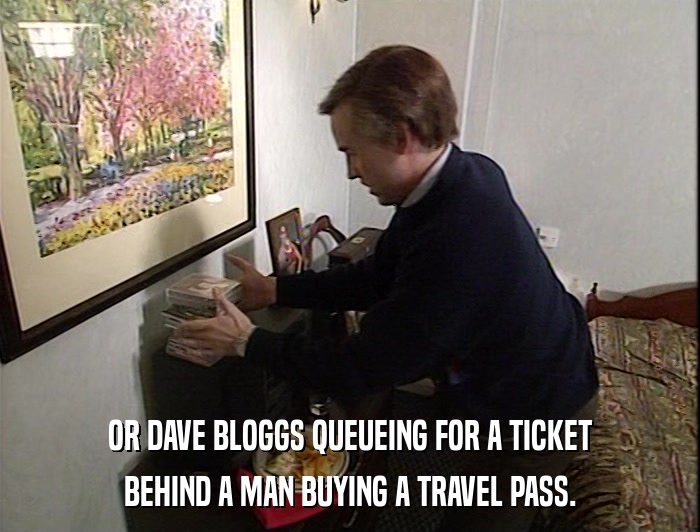 OR DAVE BLOGGS QUEUEING FOR A TICKET BEHIND A MAN BUYING A TRAVEL PASS. 