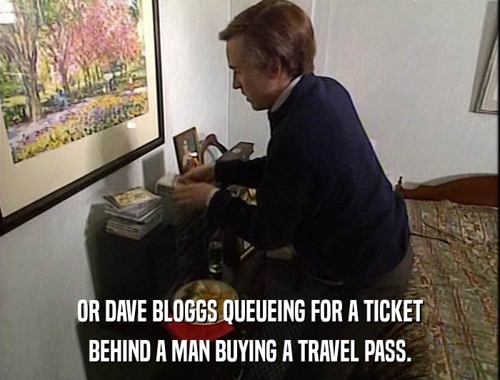 OR DAVE BLOGGS QUEUEING FOR A TICKET BEHIND A MAN BUYING A TRAVEL PASS. 