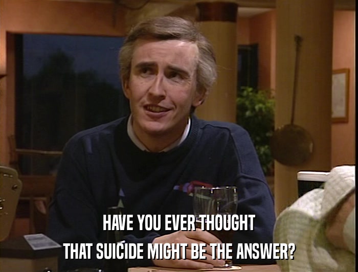 HAVE YOU EVER THOUGHT THAT SUICIDE MIGHT BE THE ANSWER? 
