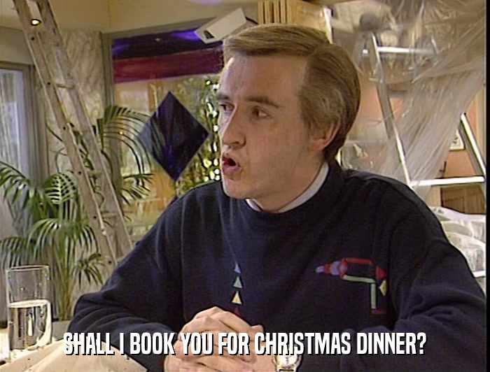 SHALL I BOOK YOU FOR CHRISTMAS DINNER?  