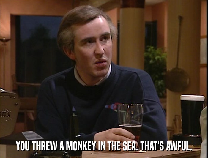 YOU THREW A MONKEY IN THE SEA. THAT'S AWFUL.  