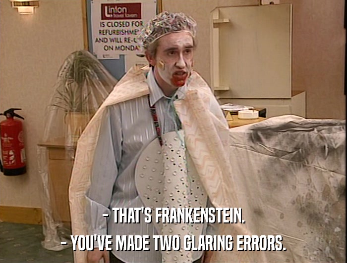 - THAT'S FRANKENSTEIN. - YOU'VE MADE TWO GLARING ERRORS. 