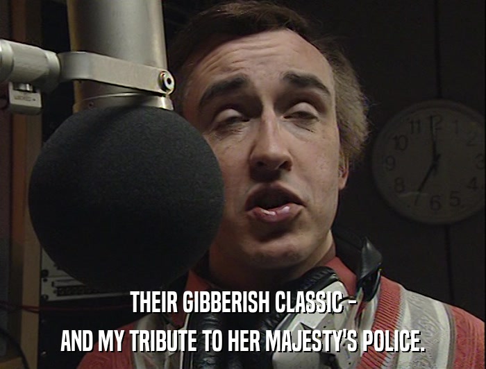 THEIR GIBBERISH CLASSIC - AND MY TRIBUTE TO HER MAJESTY'S POLICE. 