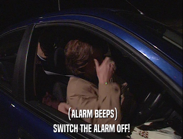 (ALARM BEEPS) SWITCH THE ALARM OFF! 