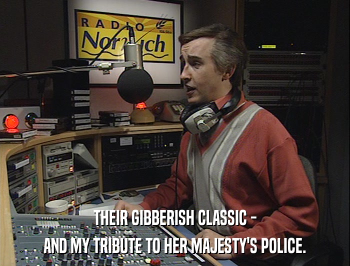 THEIR GIBBERISH CLASSIC - AND MY TRIBUTE TO HER MAJESTY'S POLICE. 