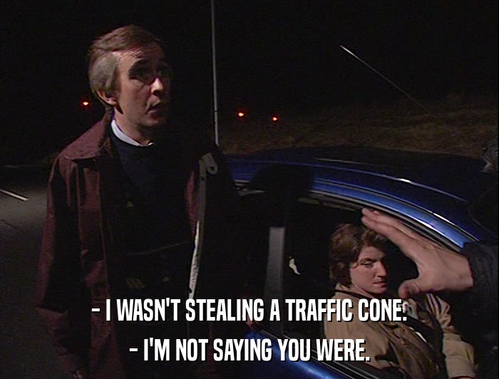 - I WASN'T STEALING A TRAFFIC CONE. - I'M NOT SAYING YOU WERE. 