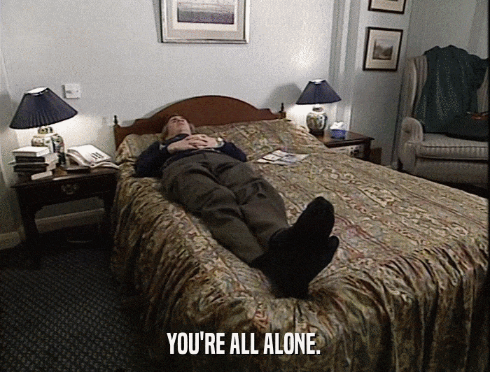YOU'RE ALL ALONE.  