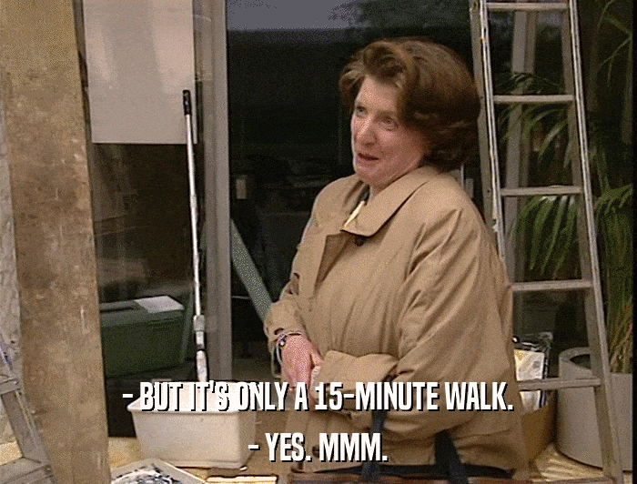 - BUT IT'S ONLY A 15-MINUTE WALK. - YES. MMM. 