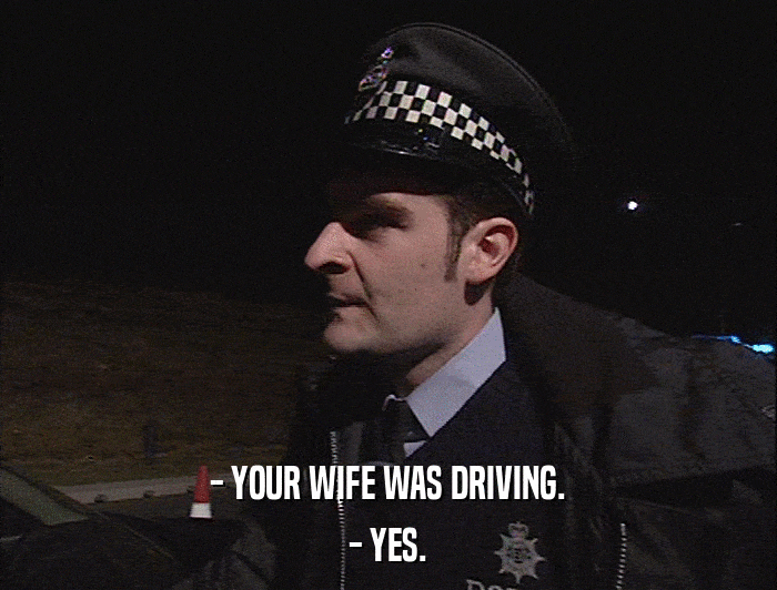 - YOUR WIFE WAS DRIVING. - YES. 