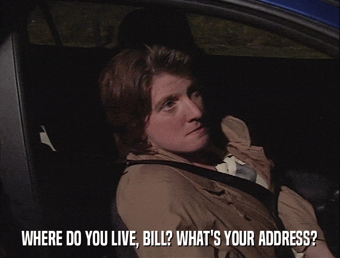 WHERE DO YOU LIVE, BILL? WHAT'S YOUR ADDRESS?  