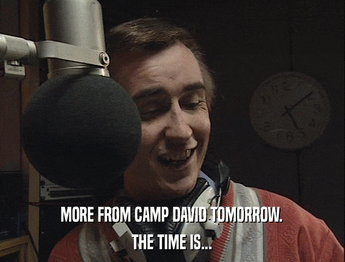 MORE FROM CAMP DAVID TOMORROW. THE TIME IS... 