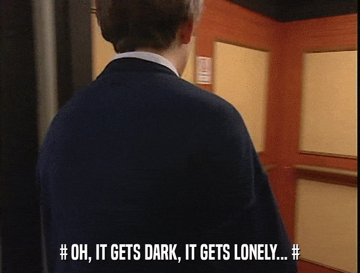 # OH, IT GETS DARK, IT GETS LONELY... #  