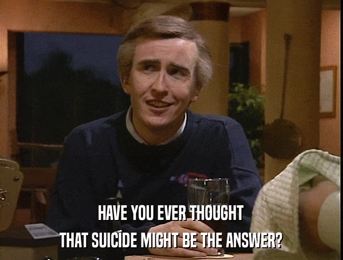 HAVE YOU EVER THOUGHT THAT SUICIDE MIGHT BE THE ANSWER? 