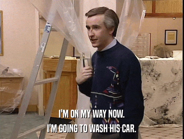 I'M ON MY WAY NOW. I'M GOING TO WASH HIS CAR. 