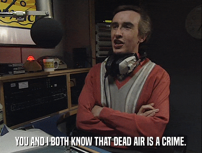 YOU AND I BOTH KNOW THAT DEAD AIR IS A CRIME.  