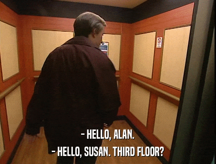 - HELLO, ALAN. - HELLO, SUSAN. THIRD FLOOR? 