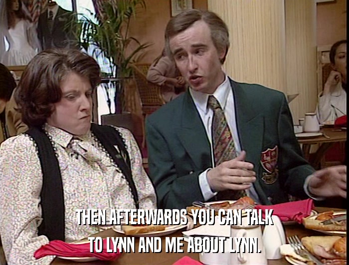 THEN AFTERWARDS YOU CAN TALK TO LYNN AND ME ABOUT LYNN. 